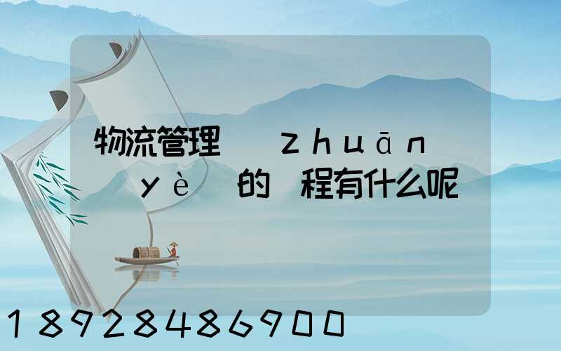 物流管理專(zhuān)業(yè)的課程有什么呢