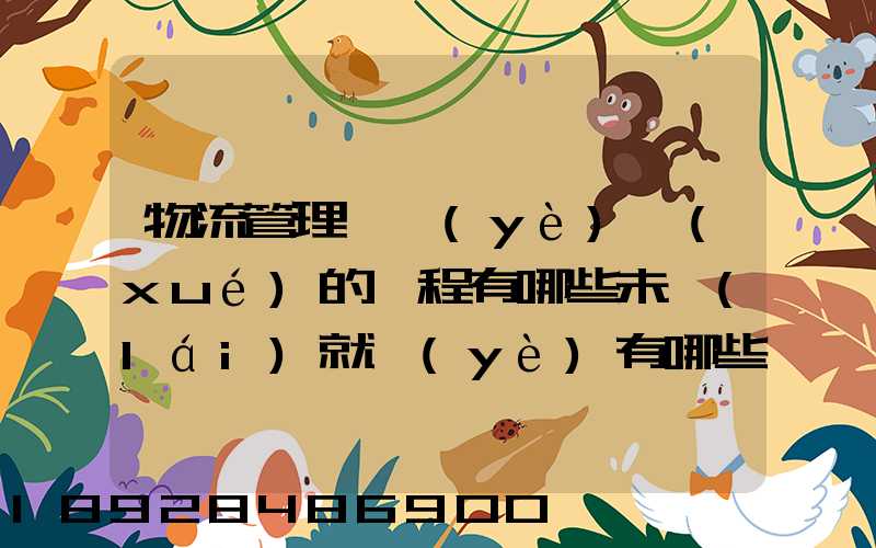 物流管理專業(yè)學(xué)的課程有哪些未來(lái)就業(yè)有哪些方面