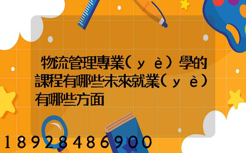 物流管理專業(yè)學的課程有哪些未來就業(yè)有哪些方面
