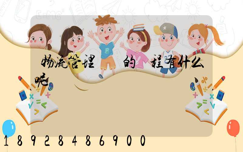 物流管理專業的課程有什么呢