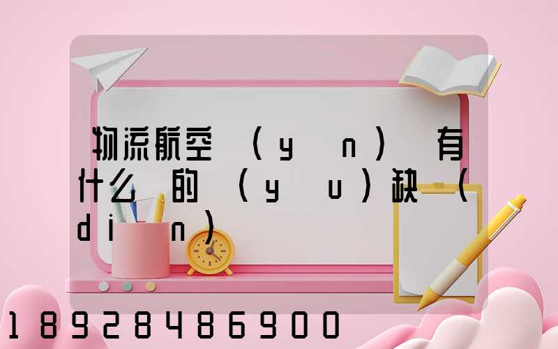 物流航空運(yùn)輸有什么樣的優(yōu)缺點(diǎn)