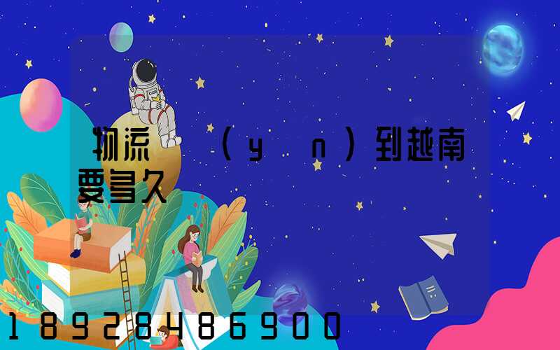 物流貨運(yùn)到越南要多久