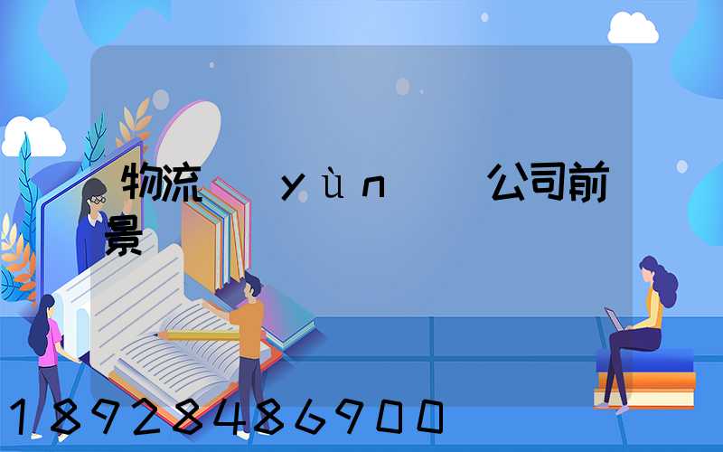 物流運(yùn)輸公司前景
