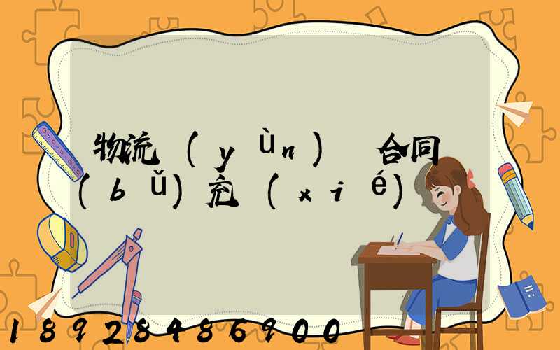 物流運(yùn)輸合同補(bǔ)充協(xié)議