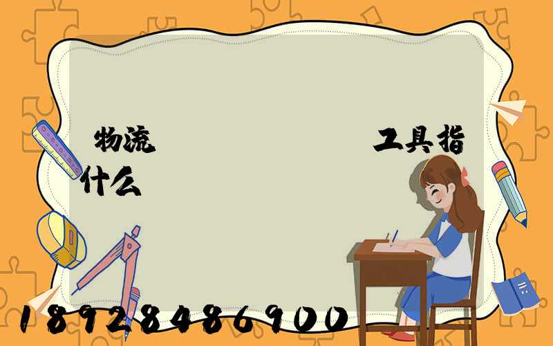 物流運(yùn)輸工具指什么