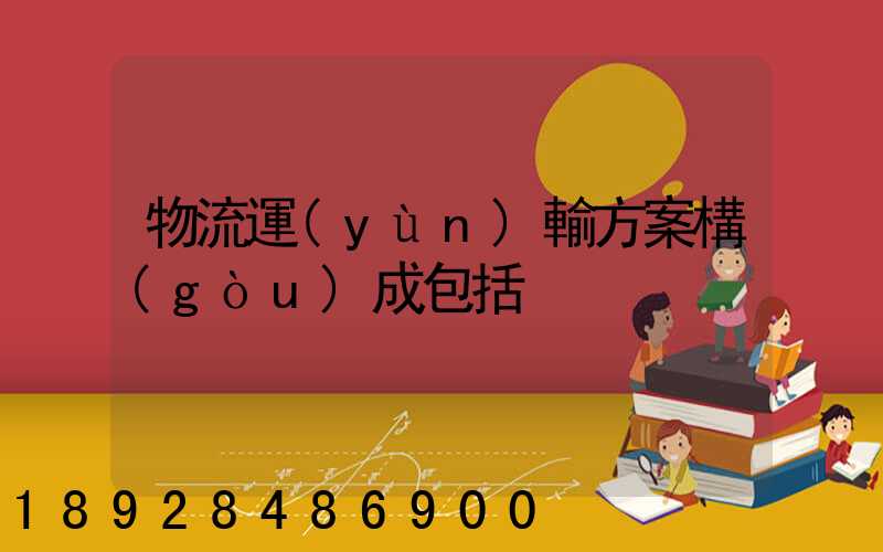 物流運(yùn)輸方案構(gòu)成包括