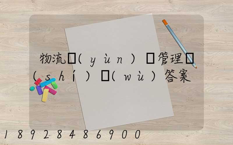 物流運(yùn)輸管理實(shí)務(wù)答案