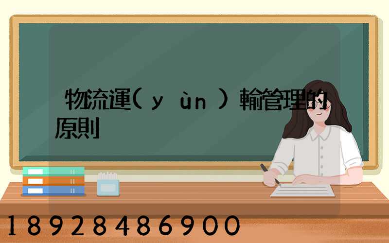 物流運(yùn)輸管理的原則