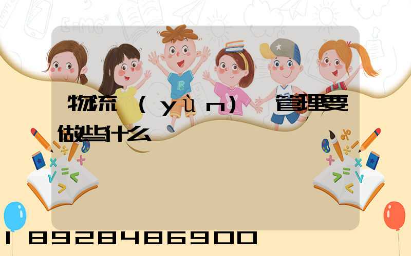 物流運(yùn)輸管理要做些什么