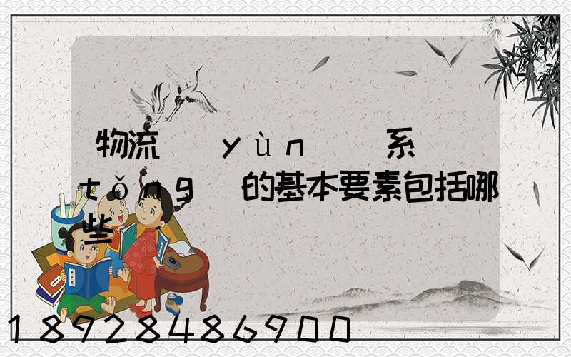 物流運(yùn)輸系統(tǒng)的基本要素包括哪些