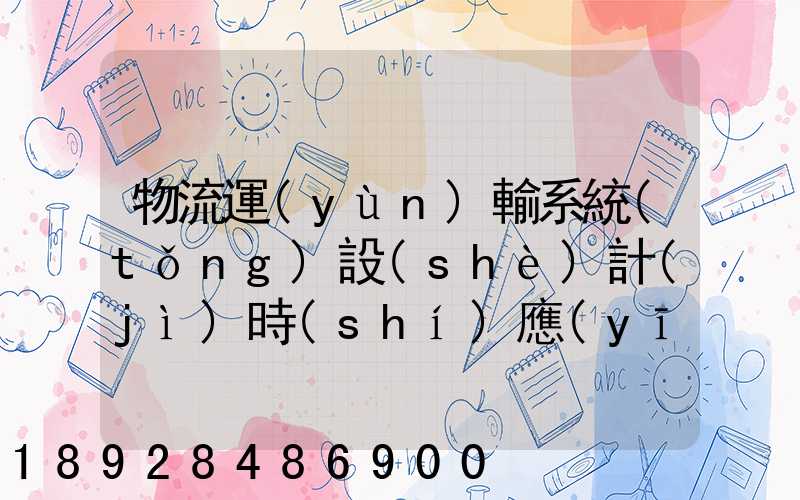 物流運(yùn)輸系統(tǒng)設(shè)計(jì)時(shí)應(yīng)考慮哪些因素