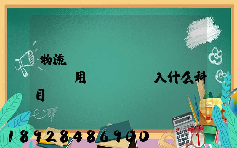 物流運(yùn)輸費(fèi)用計(jì)入什么科目