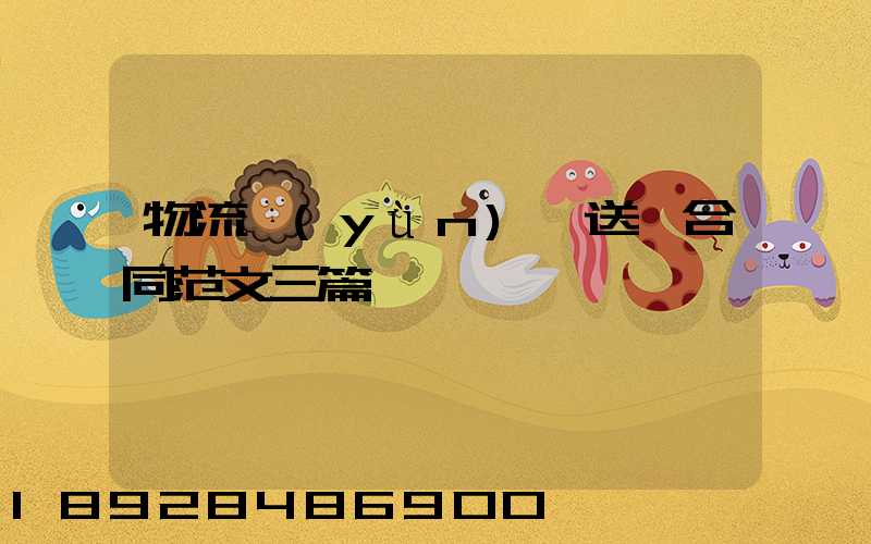 物流運(yùn)輸送貨合同范文三篇匯總