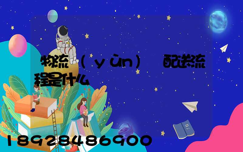 物流運(yùn)輸配送流程是什么