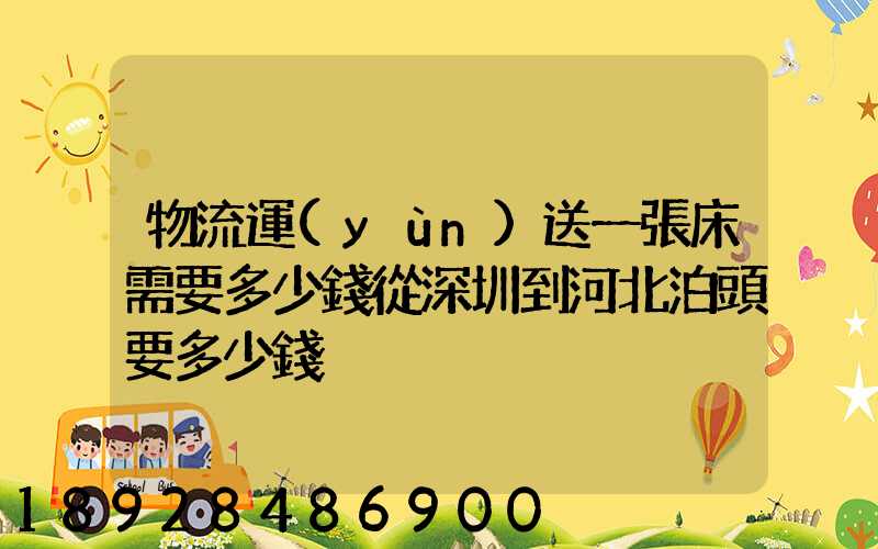 物流運(yùn)送一張床需要多少錢從深圳到河北泊頭要多少錢