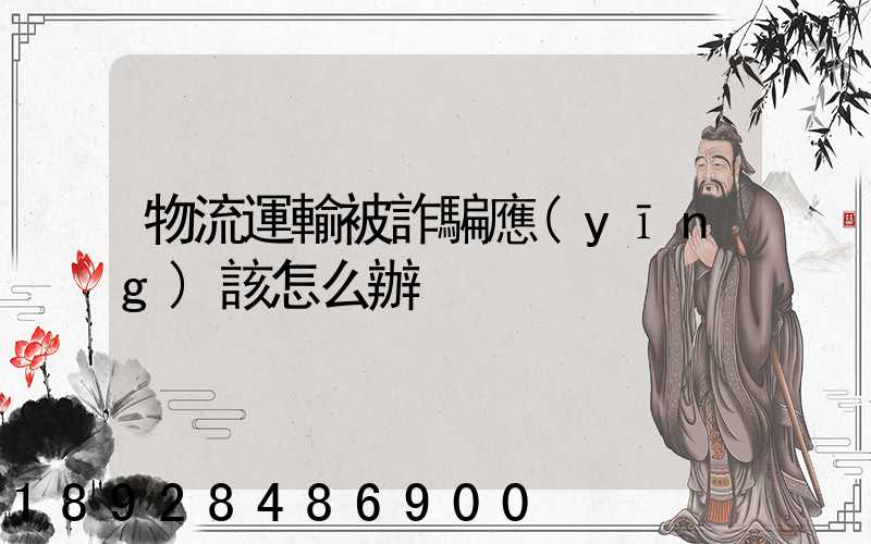 物流運輸被詐騙應(yīng)該怎么辦