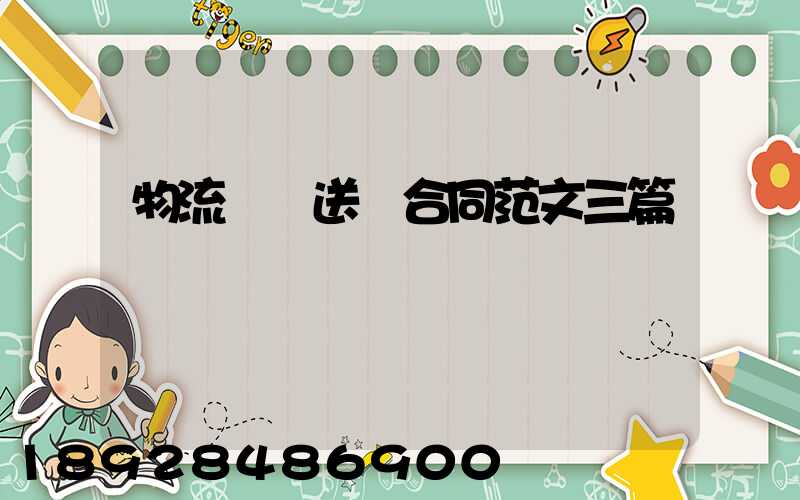 物流運輸送貨合同范文三篇匯總