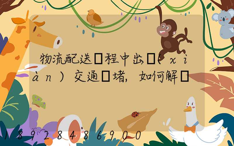 物流配送過程中出現(xiàn)交通擁堵,如何解決