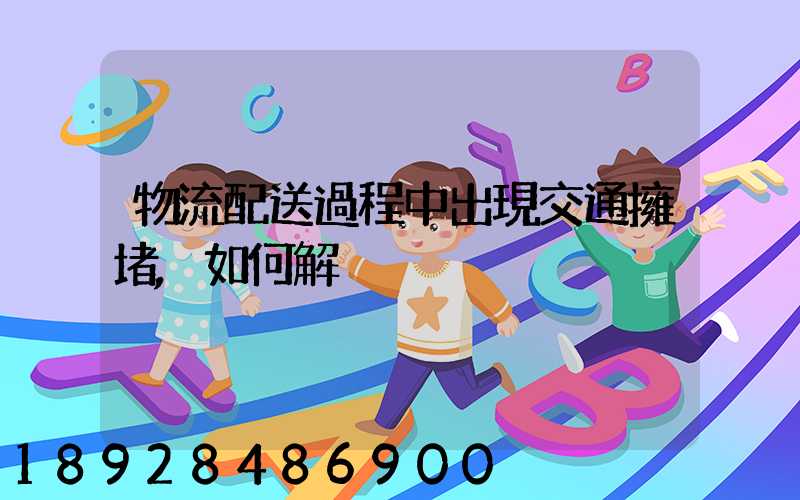 物流配送過程中出現交通擁堵,如何解決