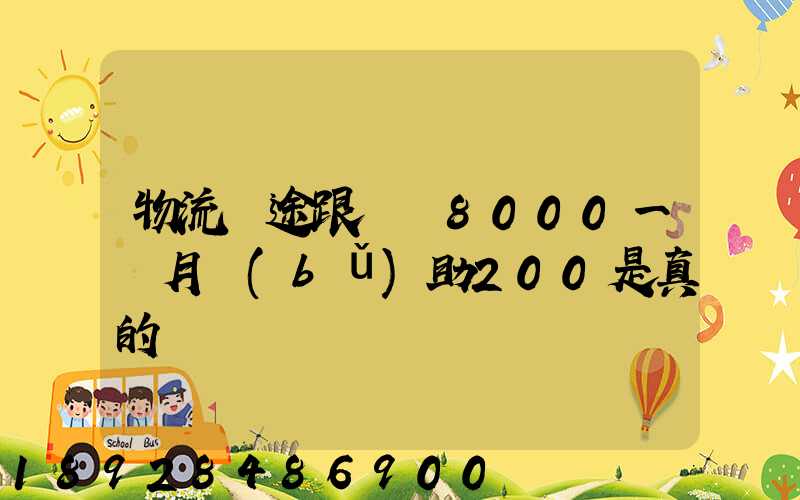 物流長途跟車員8000一個月補(bǔ)助200是真的嗎