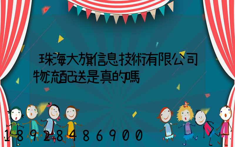 珠海大旗信息技術有限公司物流配送是真的嗎