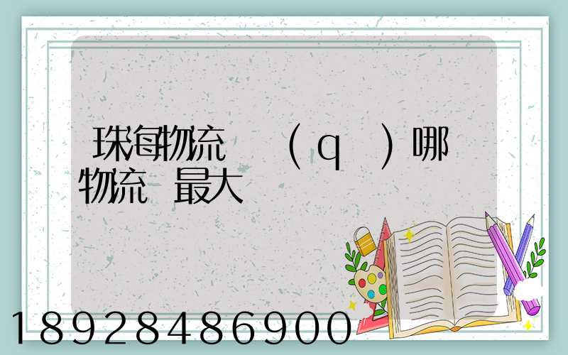 珠海物流園區(qū)哪個物流園最大