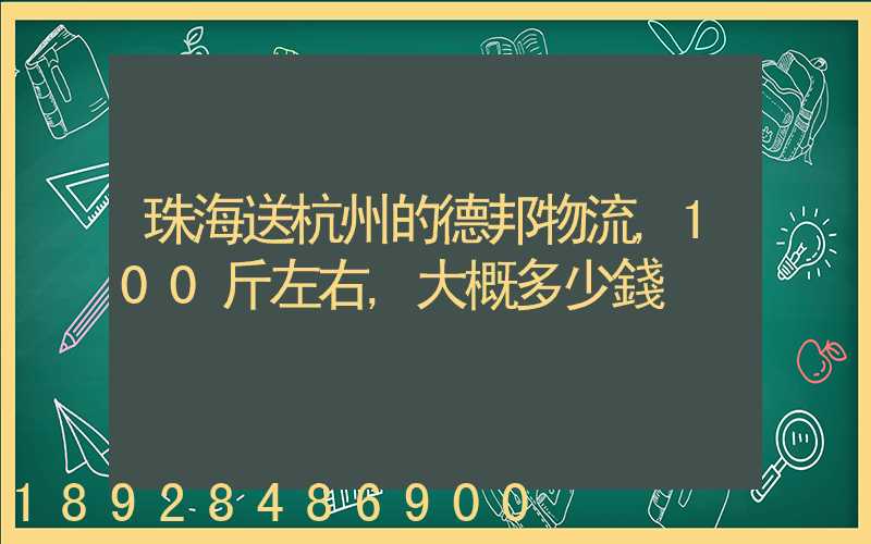 珠海送杭州的德邦物流,100斤左右,大概多少錢