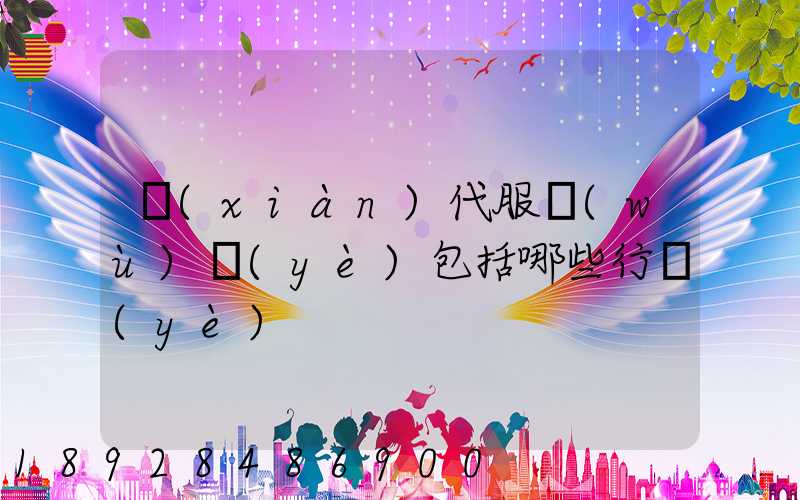 現(xiàn)代服務(wù)業(yè)包括哪些行業(yè)