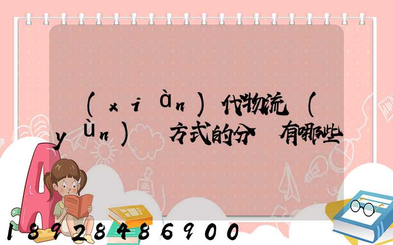 現(xiàn)代物流運(yùn)輸方式的分類有哪些