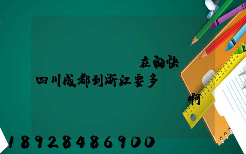 現(xiàn)在的快遞從四川成都到浙江要多長(zhǎng)時(shí)間啊