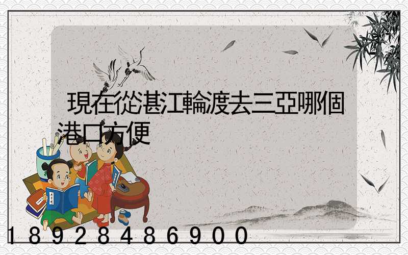 現在從湛江輪渡去三亞哪個港口方便