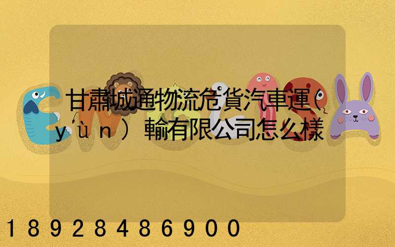 甘肅城通物流危貨汽車運(yùn)輸有限公司怎么樣
