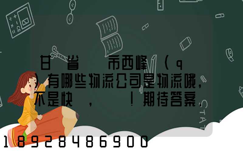 甘肅省慶陽市西峰區(qū)有哪些物流公司是物流哦,不是快遞,謝謝!期待答案...
