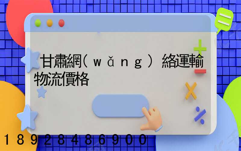 甘肅網(wǎng)絡運輸物流價格