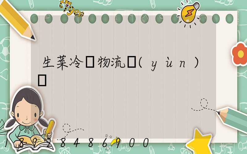 生菜冷鏈物流運(yùn)輸