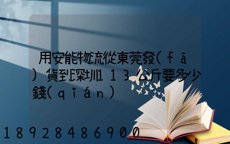 用安能物流從東莞發(fā)貨到深圳113公斤要多少錢(qián)
