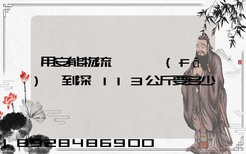 用安能物流從東莞發(fā)貨到深圳113公斤要多少錢
