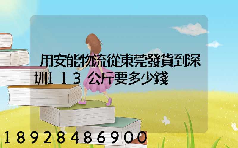 用安能物流從東莞發貨到深圳113公斤要多少錢