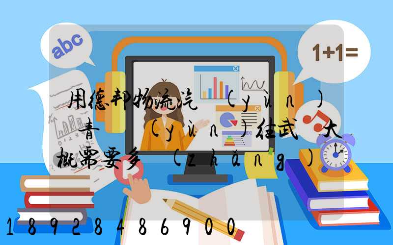 用德邦物流汽運(yùn)從青島運(yùn)往武漢大概需要多長(zhǎng)時(shí)間