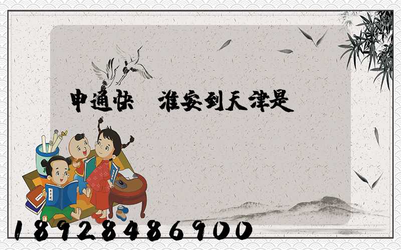 申通快遞淮安到天津是陸運(yùn)嗎