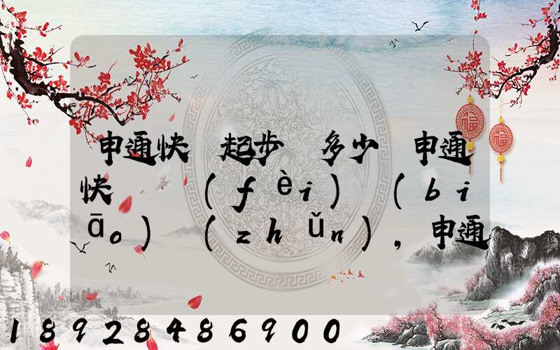 申通快遞起步價多少錢申通快遞計費(fèi)標(biāo)準(zhǔn),申通快遞寄件收費(fèi)