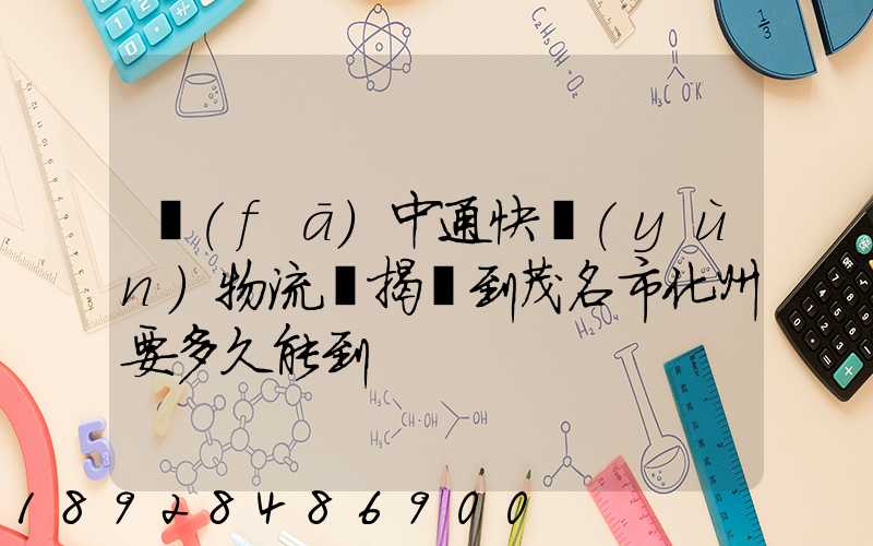 發(fā)中通快運(yùn)物流從揭陽到茂名市化州要多久能到