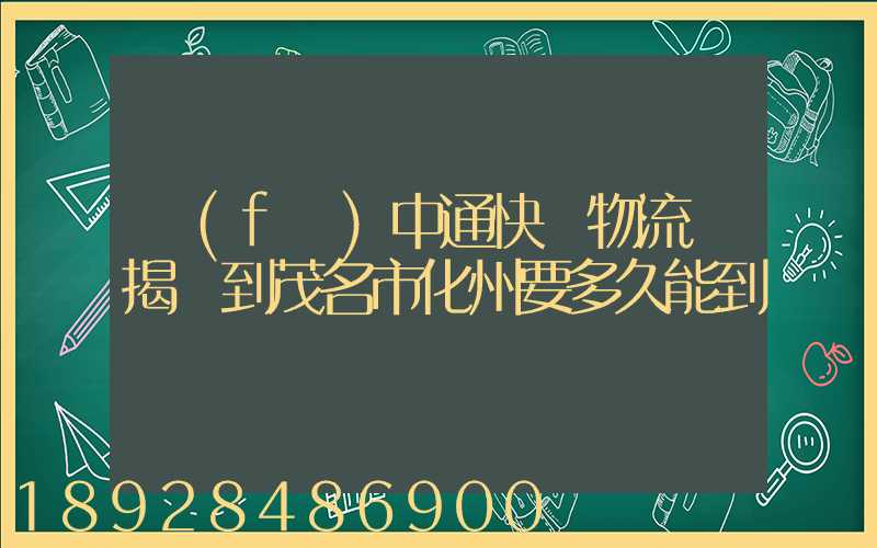 發(fā)中通快運物流從揭陽到茂名市化州要多久能到