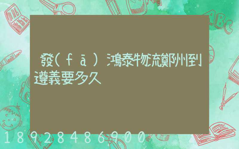 發(fā)鴻泰物流鄭州到遵義要多久