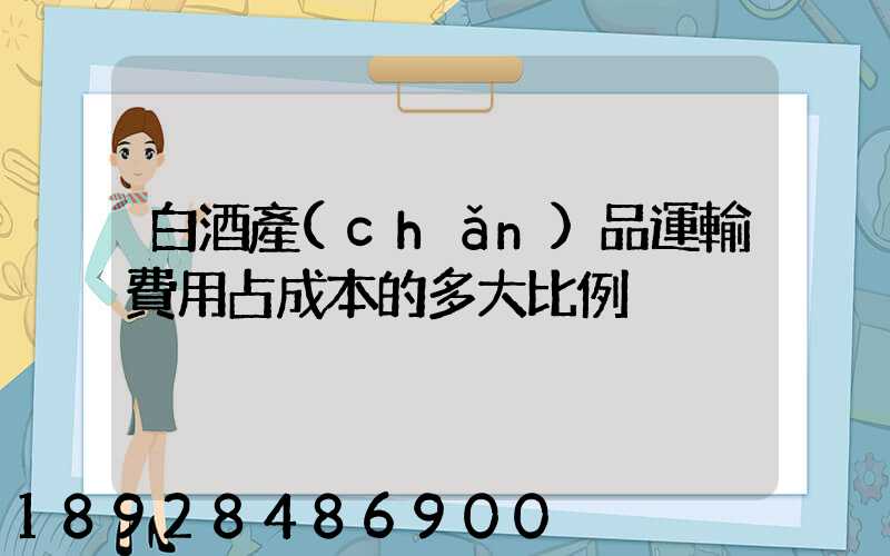 白酒產(chǎn)品運輸費用占成本的多大比例