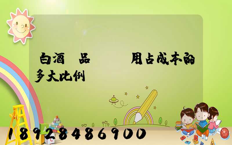 白酒產品運輸費用占成本的多大比例