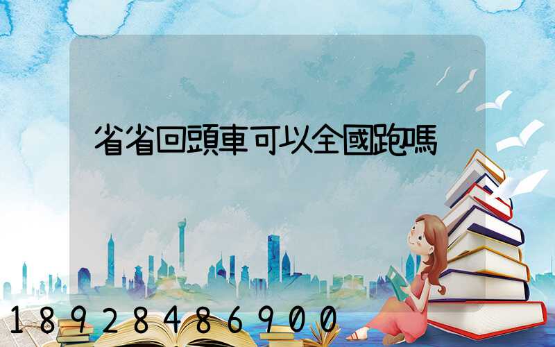 省省回頭車可以全國跑嗎