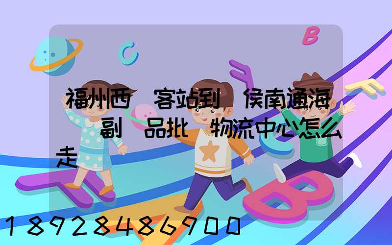 福州西園客站到閩侯南通海峽農副產品批發物流中心怎么走