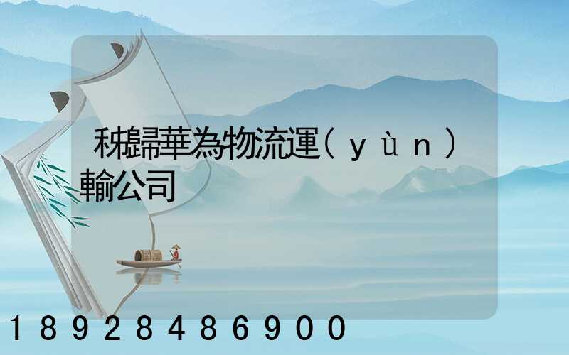 秭歸華為物流運(yùn)輸公司