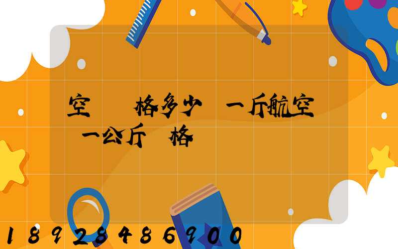 空運價格多少錢一斤航空運輸一公斤價格